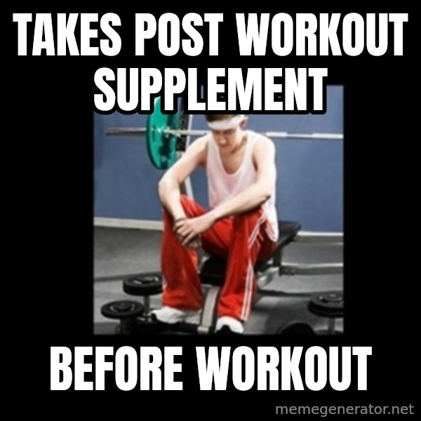 Annoying Gym Newbie meme: takes post workout supplement / before workout