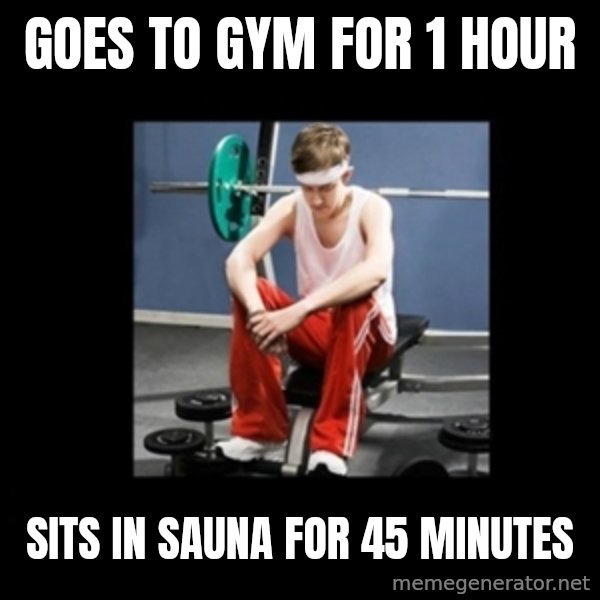 Annoying Gym Newbie meme: goes to gym for 1 hour / sits in sauna for 45 minutes