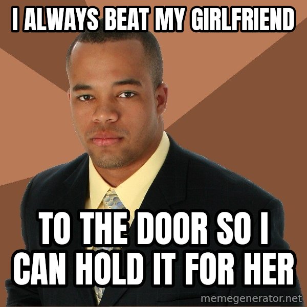 Successful Black Man meme: I always beat my girlfriend / to the door so i can hold it for her