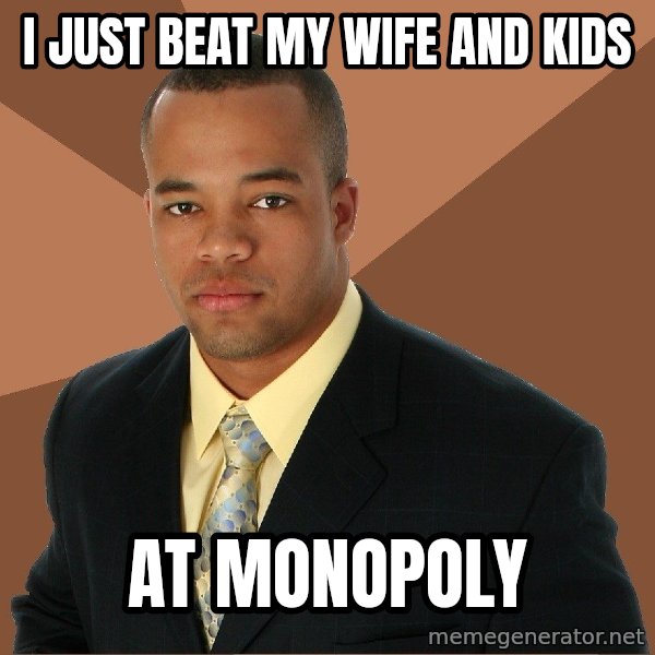 Successful Black Man meme: I just beat my wife and kids / at monopoly