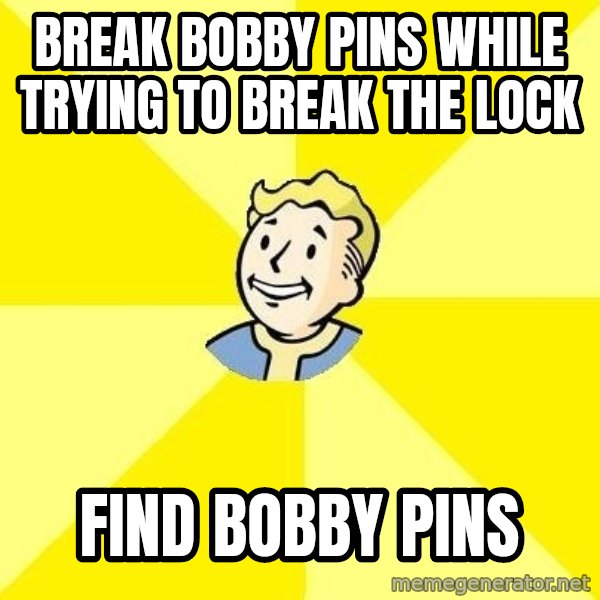 Fallout 3 meme: BREAK BOBBY PINS WHILE TRYING TO BREAK THE LOCK / FIND BOBBY PINS