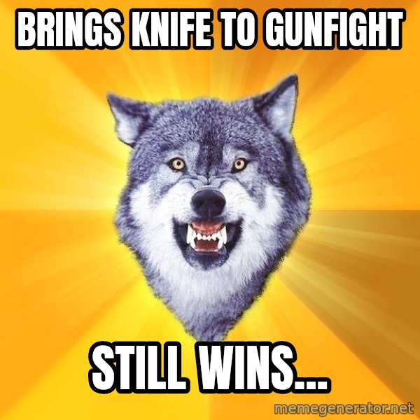 Courage Wolf meme: brings knife to gunfight / still wins...