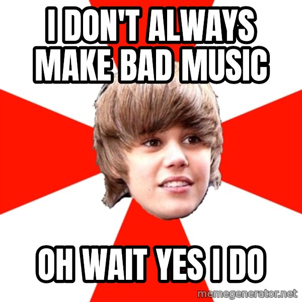 Justin Bieber meme: I don't always make bad music / oh wait yes I do