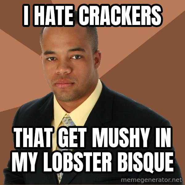 Successful Black Man meme: i hate crackers / that get mushy in my lobster bisque