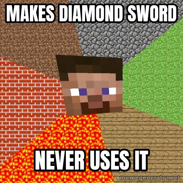 Minecraft Guy meme: makes diamond sword / never uses it
