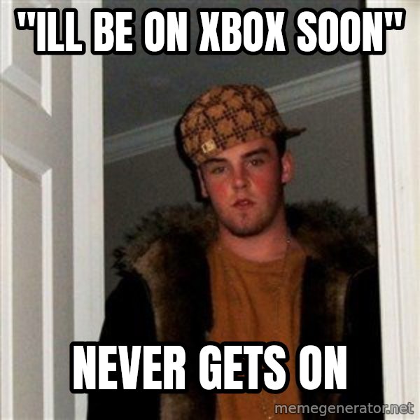 Scumbag Steve meme: "ill be on xbox soon" / never gets on