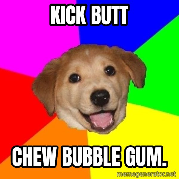 Advice Dog meme: kick butt / chew bubble gum.