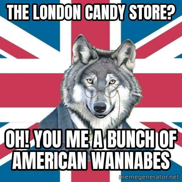 Sir Courage Wolf Esquire meme: The London candy store? / OH! you me a bunch of american wannabes