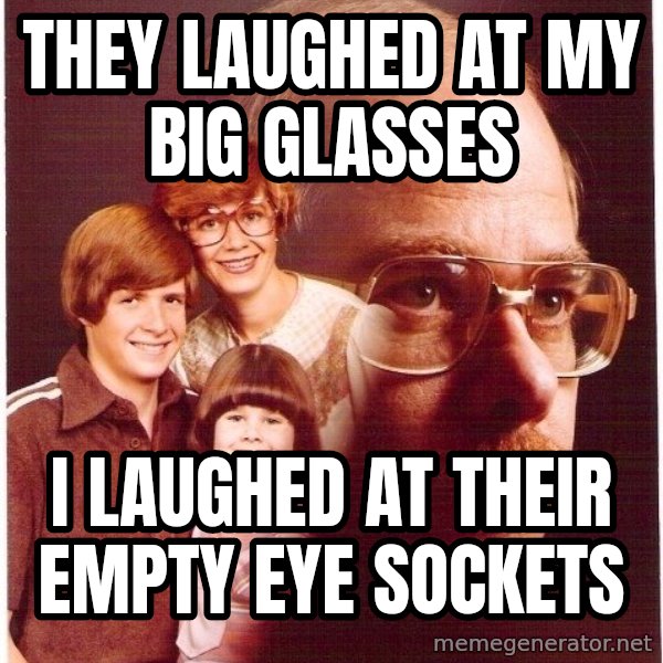 Vengeance Dad meme: They laughed at my big glasses / i laughed at their empty eye sockets