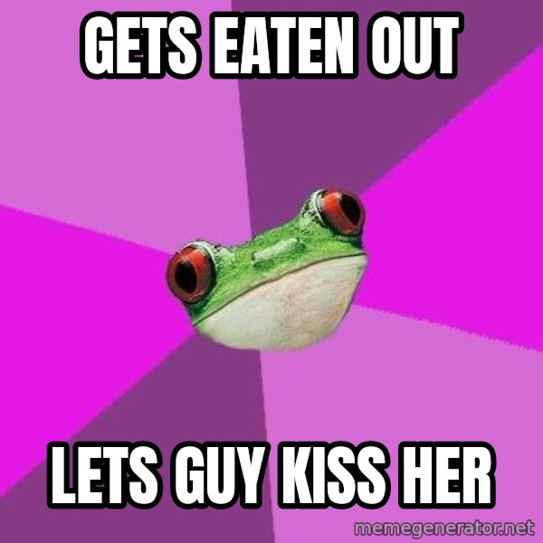 Foul Bachelorette Frog meme: gets eaten out / lets guy kiss her