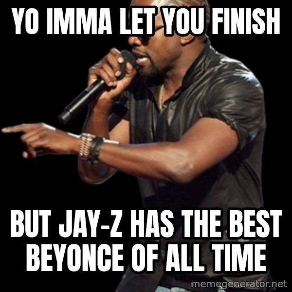 Kanye West meme: yo Imma let you finish / But Jay-Z has the best beyonce of all time