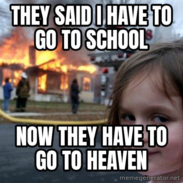 Disaster Girl meme: they said i have to go to school / now they have to go to heaven
