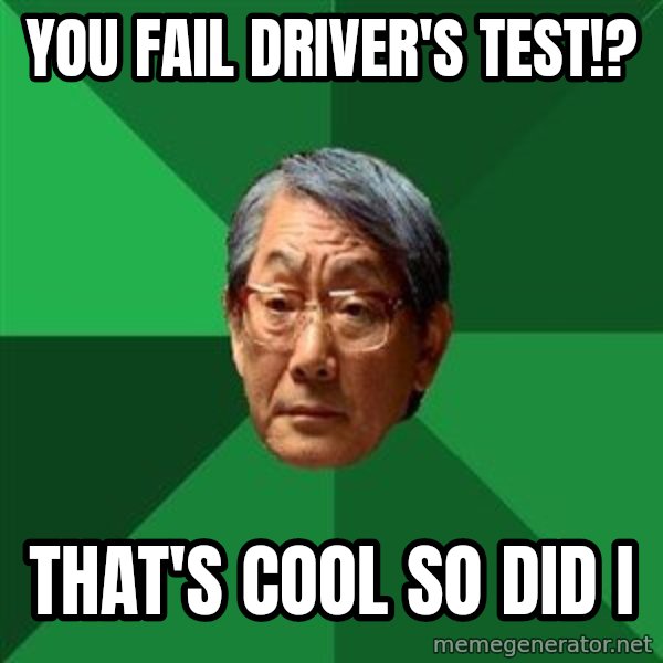 High Expectations Asian Father meme: You fail driver's test!? / That's cool so did i