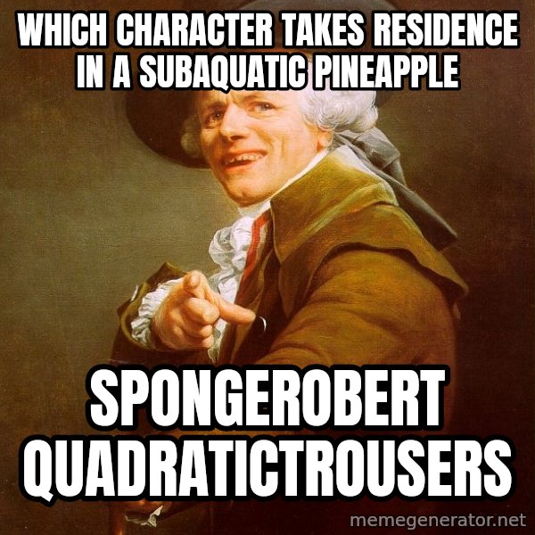 Joseph Ducreux meme: which character takes residence in a subaquatic pineapple / spongerobert quadratictrousers