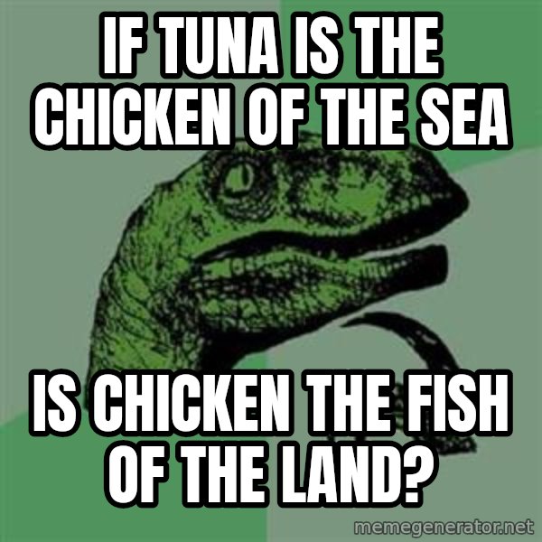 Philosoraptor meme: if tuna is the chicken of the sea / is chicken the fish of the land?