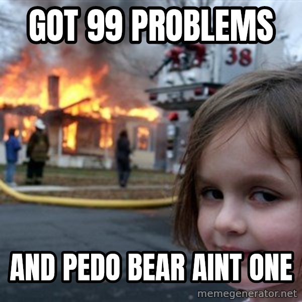 Disaster Girl meme: got 99 problems / and pedo bear aint one