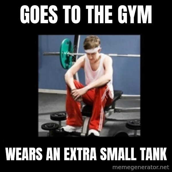 Annoying Gym Newbie meme: goes to the gym / wears an extra small tank