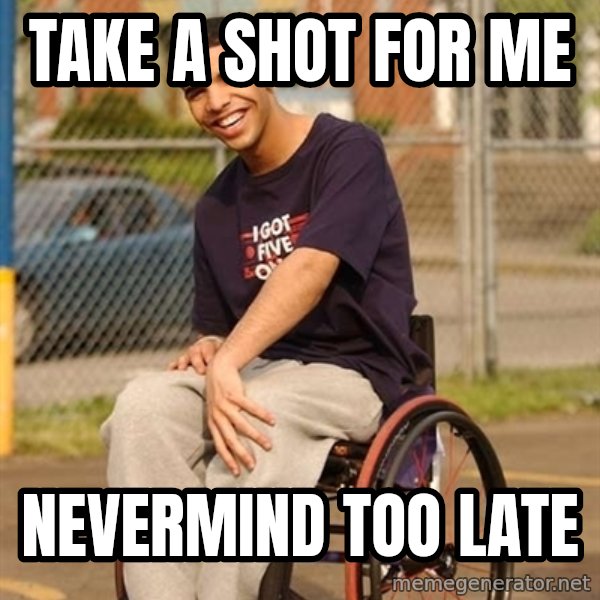 Drake Wheelchair meme: Take a shot for me / nevermind too late