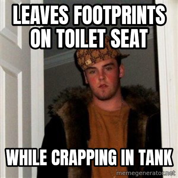 Scumbag Steve meme: Leaves footprints on toilet seat / While crapping in tank