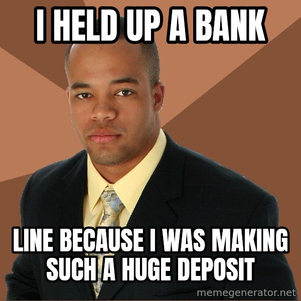 Successful Black Man meme: i held up a bank / line because i was making such a huge deposit