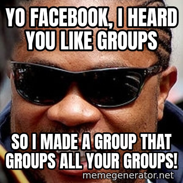 Xzibit meme: Yo facebook, i heard you like groups / so i made a group that groups all your groups!