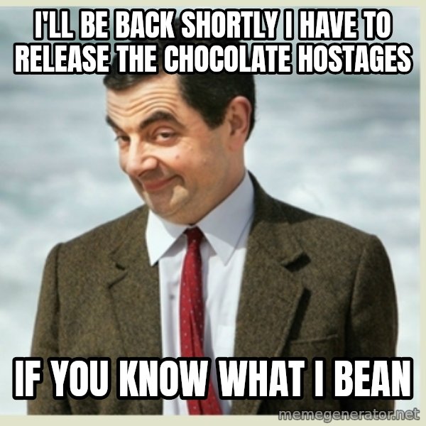 MR bean meme: i'll be back shortly i have to release the chocolate hostages / if you know what i bean