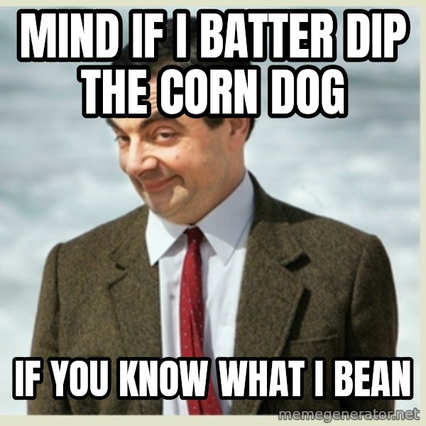 MR bean meme: mind if i batter dip the corn dog / if you know what i bean