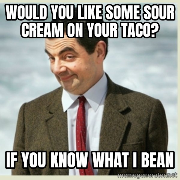 MR bean meme: would you like some sour cream on your taco? / if you know what i bean