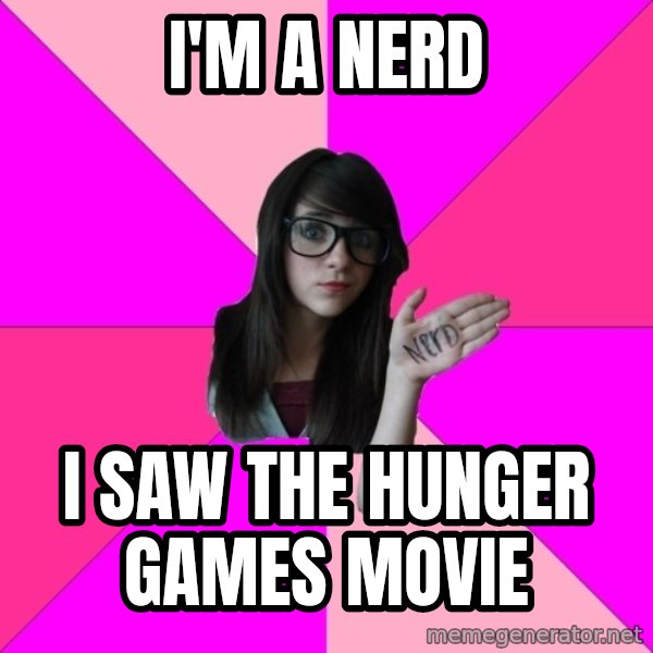 Idiot Nerd Girl meme: I'M A NERD / i saw the hunger games movie
