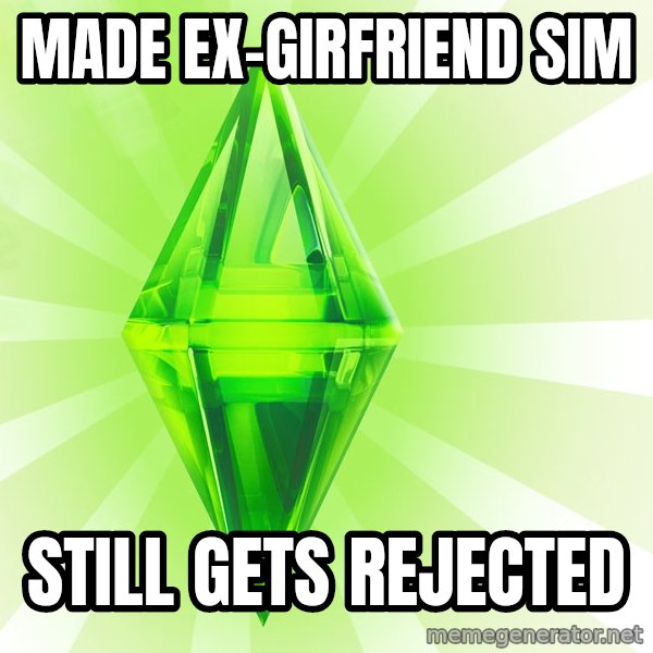 Sims meme: made ex-girfriend sim / still gets rejected
