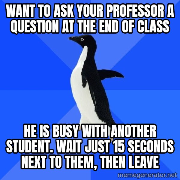 Socially Awkward Penguin meme: WANT TO ASK YOUR PROFESSOR A QUESTION AT THE END OF CLASS / HE IS BUSY WITH ANOTHER STUDENT. WAIT JUST 15 SECONDS NEXT TO THEM, THEN LEAVE