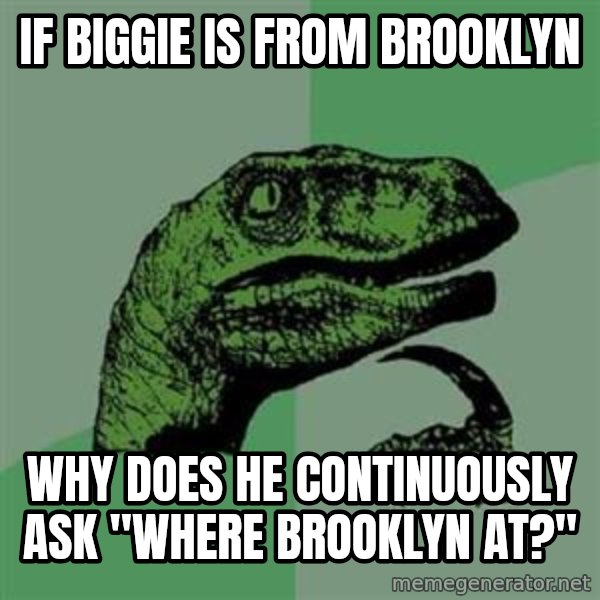 Philosoraptor meme: IF BIGGIE IS FROM BROOKLYN / why does he continuously ask "where Brooklyn at?"