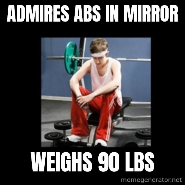 Annoying Gym Newbie meme: Admires abs in mirror / Weighs 90 lbs