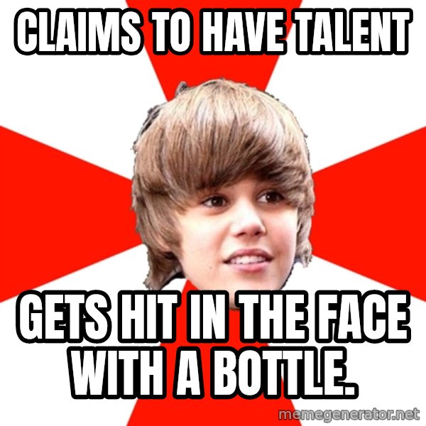 Justin Bieber meme: claims to have talent / gets hit in the face with a bottle.
