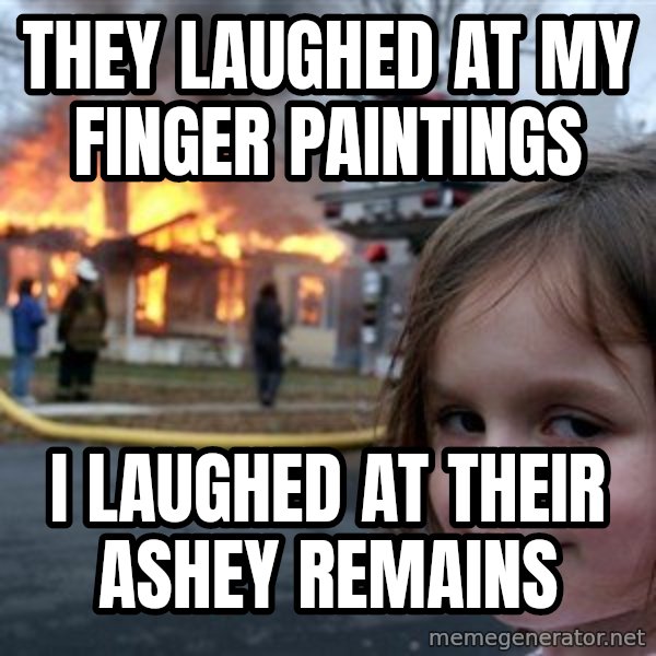 Disaster Girl meme: they laughed at my finger paintings / i laughed at their ashey remains
