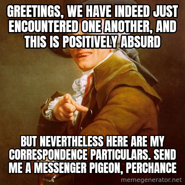 Joseph Ducreux meme: Greetings, we have indeed just encountered one another, and this is positively absurd / but nevertheless here are my correspondence particulars. send me a messenger pigeon, perchance