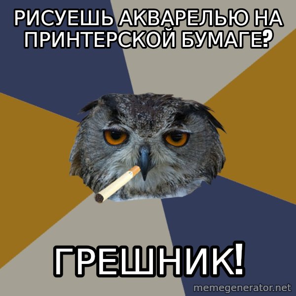 Art Student Owl meme: рисуешь акварелью на принтерской бумаге? / грешник!