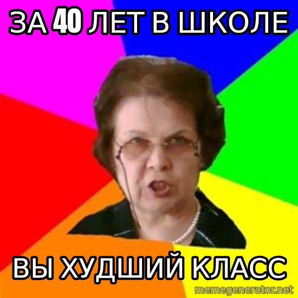 teacher meme: за 40 лет в школе / вы худший класс