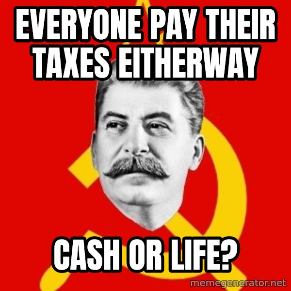 Stalin Says meme: Everyone pay their taxes eitherway / CASH or Life?