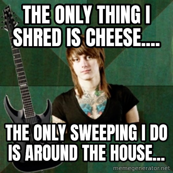 Progressive Guitarist meme: the only thing i shred is cheese.... / the only sweeping i do is around the house...