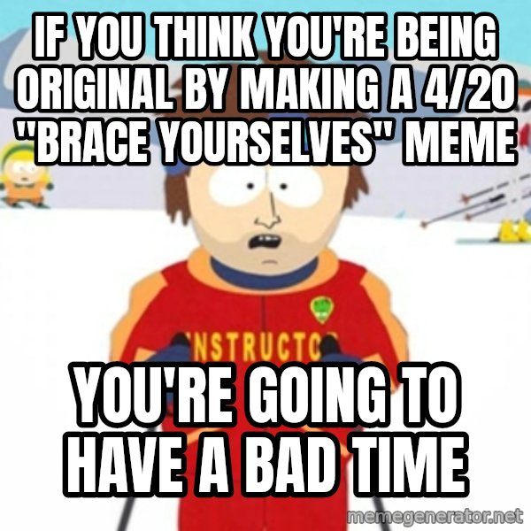 Bad time ski instructor 1 meme: If you think you're being original by making a 4/20 "Brace Yourselves" meme / You're Going to have a bad time