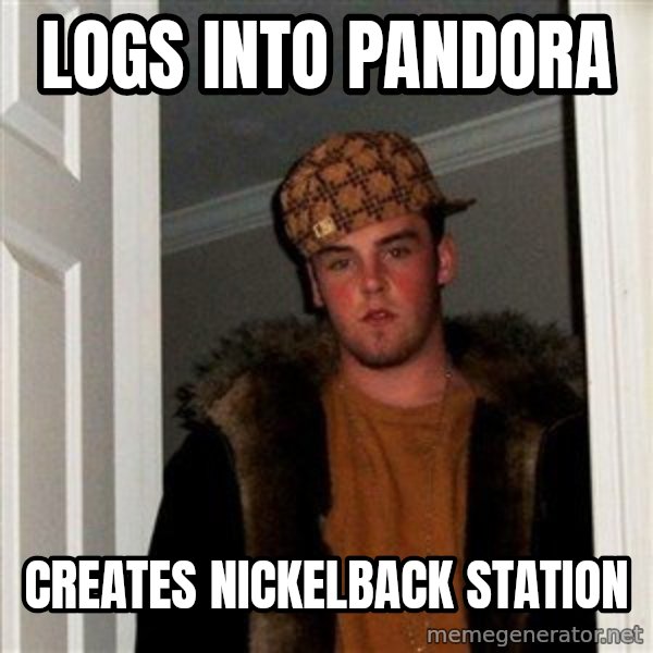 Scumbag Steve meme: logs into pandora / creates nickelback station