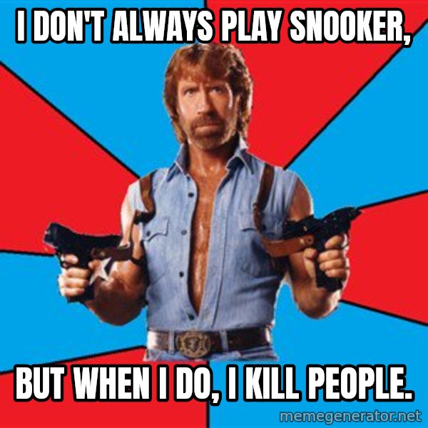 Chuck Norris  meme: i don't always play snooker, / but when i do, i kill people.