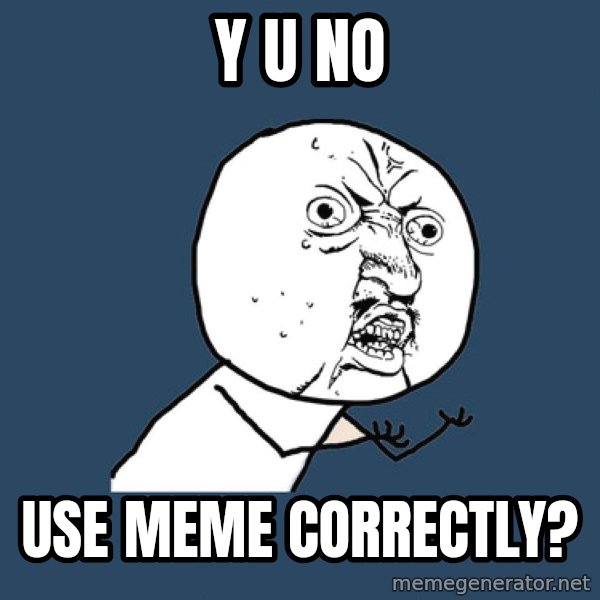 Y U No meme: y u no / use meme correctly?