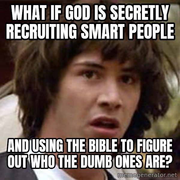 Conspiracy Keanu meme: WHAT IF GOD IS SECRETLY RECRUITING SMART PEOPLE / AND USING THE BIBLE TO FIGURE OUT WHO THE DUMB ONES ARE?