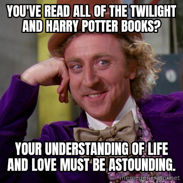 Willy Wonka meme: You've read all of the twilight and harry potter books? / your understanding of life and love must be astounding.