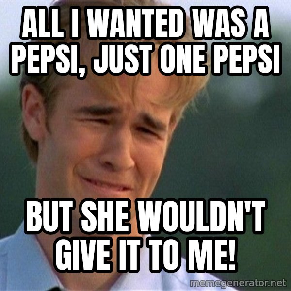Dawson Crying meme: all i wanted was a pepsi, just one pepsi / but she wouldn't give it to me!