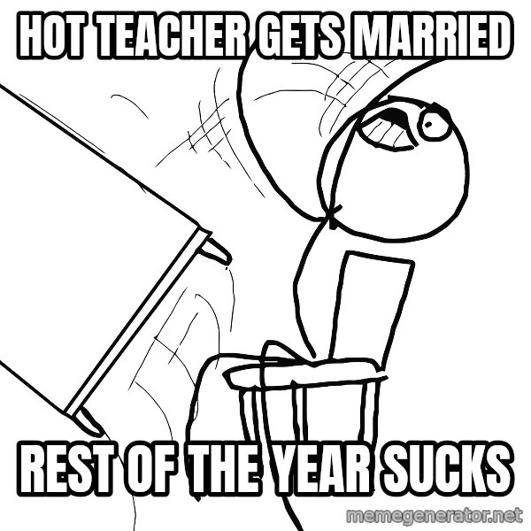 Desk Flip Rage Guy meme: hot teacher gets married / rest of the year sucks