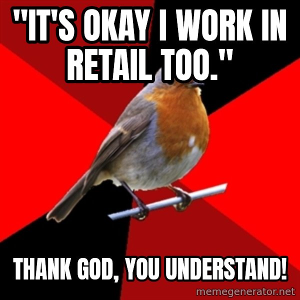Retail Robin meme: "It's okay I work in retail too." / Thank god, you understand!