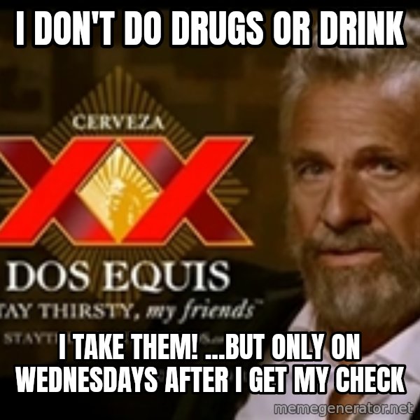 Dos Equis Man meme: I Don't do drugs or drink / i take them! ...but only on wednesdays after I get my check